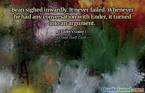 Bean sighed inwardly. It never failed. Whenever he had any conversation with Ender, it turned into an argument.
