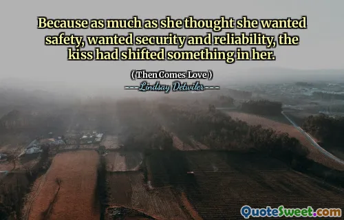 Because as much as she thought she wanted safety, wanted security and reliability, the kiss had shifted something in her.