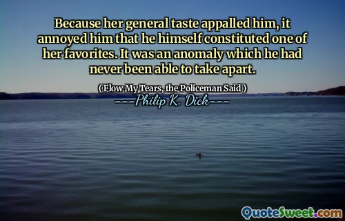 لأن طعمها العام أزعجه ، فقد أزعجه أنه كان هو نفسه يشكل واحدة من مفضلاتها. لقد كان شذوذًا لم يتمكن من تفكيكه.