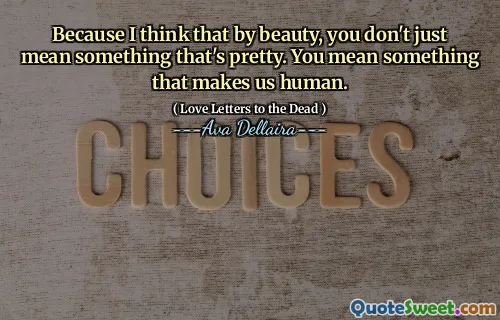 Because I think that by beauty, you don't just mean something that's pretty. You mean something that makes us human.