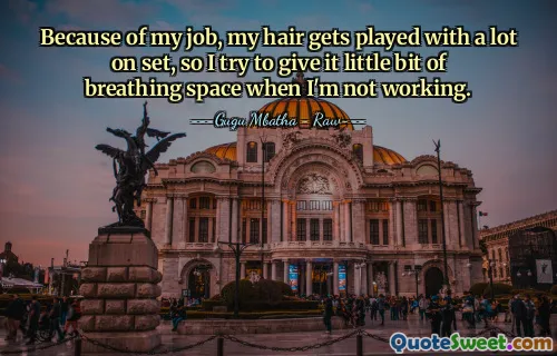 Because of my job, my hair gets played with a lot on set, so I try to give it little bit of breathing space when I'm not working.