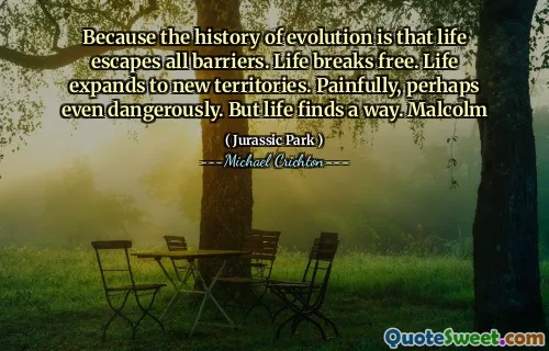 진화의 역사는 삶이 모든 장벽을 벗어난다는 것입니다. 인생은 자유 로워집니다. 삶은 새로운 영토로 확대됩니다. 고통스럽고 아마도 위험합니다. 그러나 인생은 방법을 찾습니다. 말콤