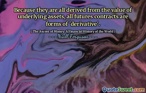 Because they are all derived from the value of underlying assets, all futures contracts are forms of 'derivative'.