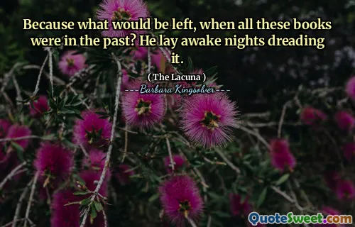 Because what would be left, when all these books were in the past? He lay awake nights dreading it.