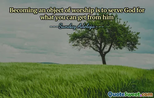 Becoming an object of worship is to serve God for what you can get from him