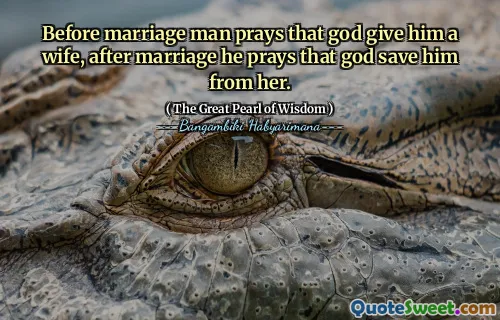 Before marriage man prays that god give him a wife, after marriage he prays that god save him from her.