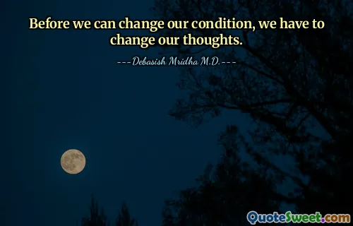 Before we can change our condition, we have to change our thoughts.