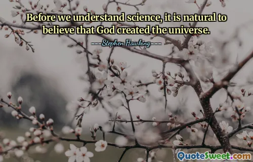 Before we understand science, it is natural to believe that God created the universe.