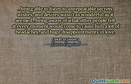 ... att kunna lyssna på oupprepbara hemligheter, önskemål och önskningar var inte så underbara som det verkade ... att vara medveten om vad andra människor kände i varje ögonblick skulle orsaka honom mycket huvudvärk och enorma besvikelser i kärlek.