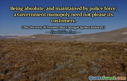 Being absolute, and maintained by police force, a Government monopoly need not please its customers.