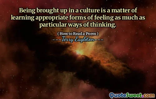 Being brought up in a culture is a matter of learning appropriate forms of feeling as much as particular ways of thinking.