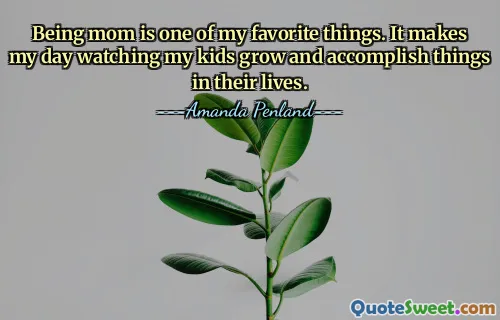 Being mom is one of my favorite things. It makes my day watching my kids grow and accomplish things in their lives.