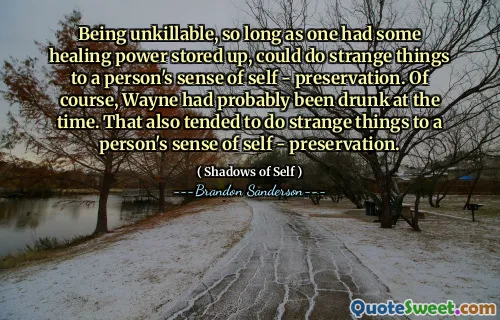 Being unkillable, so long as one had some healing power stored up, could do strange things to a person's sense of self - preservation. Of course, Wayne had probably been drunk at the time. That also tended to do strange things to a person's sense of self - preservation.