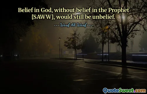 Belief in God, without belief in the Prophet {SAWW}, would still be unbelief.