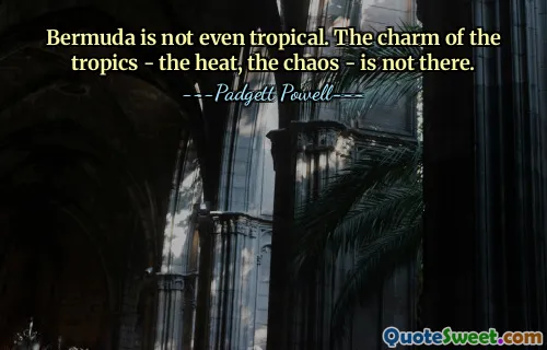 Bermuda is not even tropical. The charm of the tropics - the heat, the chaos - is not there.