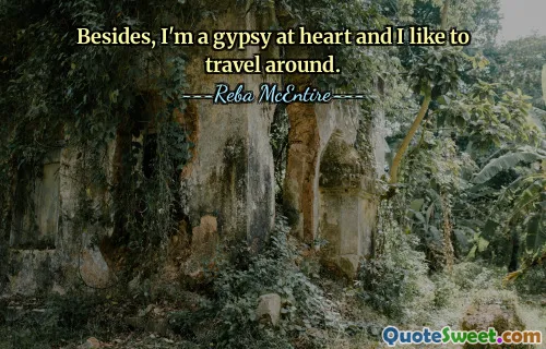 Besides, I'm a gypsy at heart and I like to travel around.