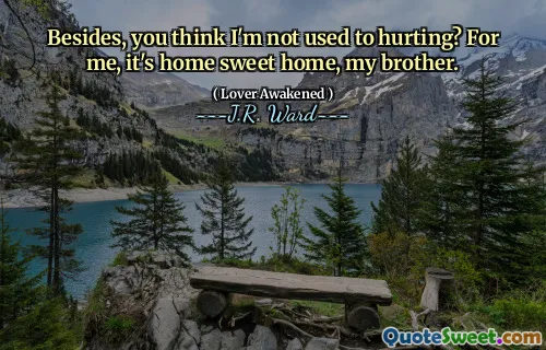 Besides, you think I'm not used to hurting? For me, it's home sweet home, my brother.
