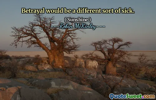 Betrayal would be a different sort of sick.