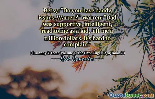 Betsy: "Do you have daddy issues, Warren?" Warren: "Dad was supportive, intelligent, read to me as a kid, left me a trillion dollars. It's hard to complain."