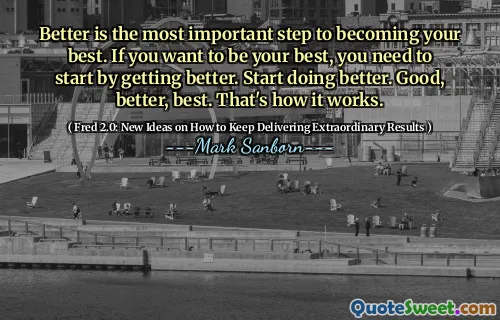 Better is the most important step to becoming your best. If you want to be your best, you need to start by getting better. Start doing better. Good, better, best. That's how it works.