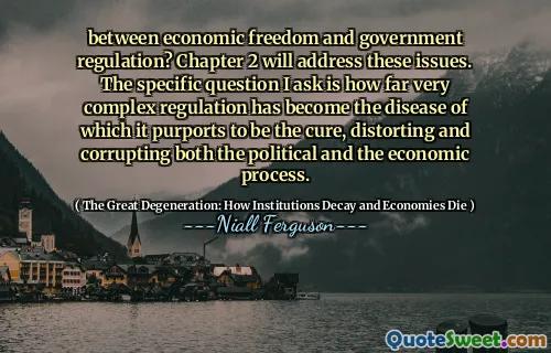 between economic freedom and government regulation? Chapter 2 will address these issues. The specific question I ask is how far very complex regulation has become the disease of which it purports to be the cure, distorting and corrupting both the political and the economic process.