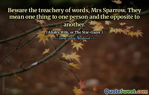 Se upp för förräderiet av ord, fru Sparrow. De betyder en sak för en person och motsatsen till en annan.