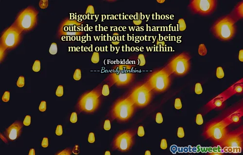 Bigotry practiced by those outside the race was harmful enough without bigotry being meted out by those within.