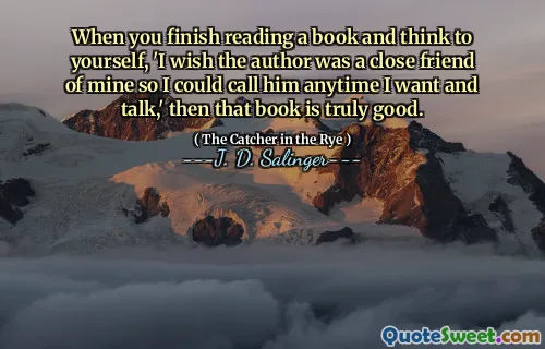 When you finish reading a book and think to yourself, 'I wish the author was a close friend of mine so I could call him anytime I want and talk,' then that book is truly good.