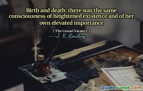 Birth and death: there was the same consciousness of heightened existence and of her own elevated importance