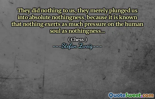 They did nothing to us, they merely plunged us into absolute nothingness, because it is known that nothing exerts as much pressure on the human soul as nothingness...