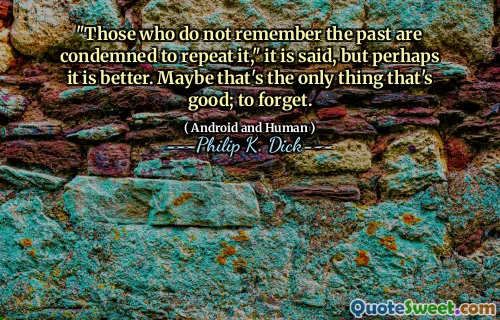 "Those who do not remember the past are condemned to repeat it," it is said, but perhaps it is better. Maybe that's the only thing that's good; to forget.