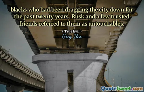 blacks who had been dragging the city down for the past twenty years. Rusk and a few trusted friends referred to them as untouchables.