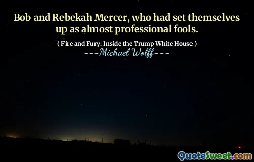 Bob and Rebekah Mercer, who had set themselves up as almost professional fools.