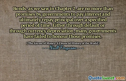 Bonds, as we saw in Chapter 2, are no more than promises by governments to pay interest and ultimately repay principal over a specified period of time. Either through default or through currency depreciation, many governments have failed to honour those promises.