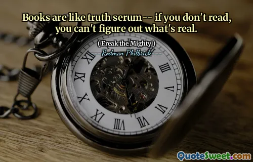 Books are like truth serum-- if you don't read, you can't figure out what's real.
