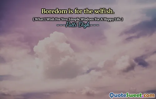 Boredom is for the selfish.