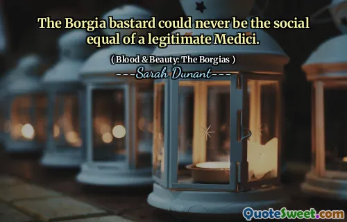 The Borgia bastard could never be the social equal of a legitimate Medici.