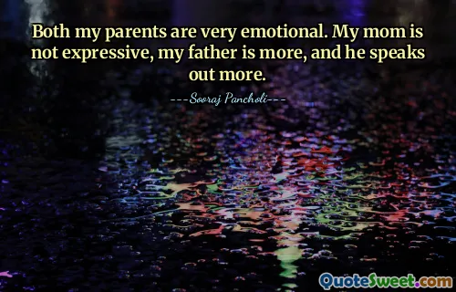 Mes deux parents sont très émotifs. Ma mère n'est pas expressive, mon père l'est davantage et il s'exprime davantage.
