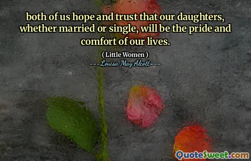 both of us hope and trust that our daughters, whether married or single, will be the pride and comfort of our lives.