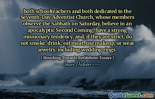 both schoolteachers and both dedicated to the Seventh-Day Adventist Church, whose members observe the Sabbath on Saturday, believe in an apocalyptic Second Coming, have a strong missionary tendency, and, if they are strict, do not smoke, drink, eat meat, use makeup, or wear jewelry, including wedding rings.