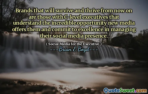 Brands that will survive and thrive from now on are those with C-level executives that understand the incredible opportunity new media offers them and commit to excellence in managing their social media presence.