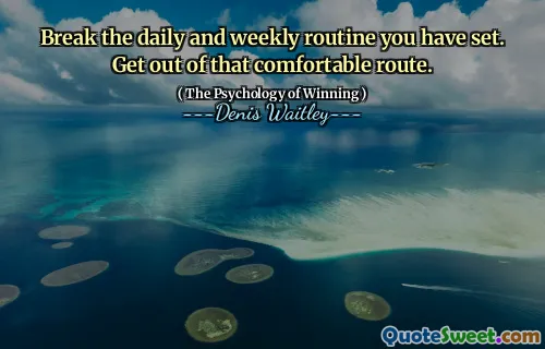 Break the daily and weekly routine you have set. Get out of that comfortable route.