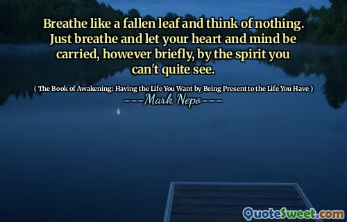 تنفس مثل ورقة سقطت وفكر في شيء. ما عليك سوى التنفس ودع قلبك وعقلك يحملان ، مهما كان باختصار ، بالروح التي لا يمكنك رؤيتها تمامًا.