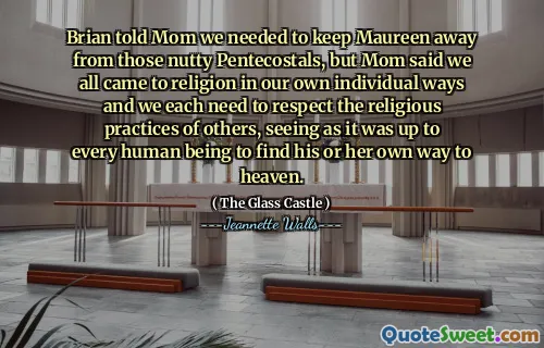 Brian berättade för mamma att vi behövde hålla Maureen borta från de nötiga pinsen, men mamma sa att vi alla kom till religion på våra egna individuella sätt och vi måste var och en respektera andras religiösa praxis, eftersom det var upp till varje människa att hitta sin egen väg till himlen.