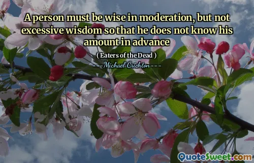 A person must be wise in moderation, but not excessive wisdom so that he does not know his amount in advance