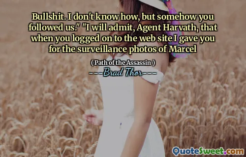 Bullshit. Jeg vet ikke hvordan, men på en eller annen måte fulgte du oss. "" Jeg vil innrømme, agent Harvath, at når du logget på nettstedet ga jeg deg for overvåkningsbildene til Marcel