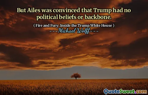 But Ailes was convinced that Trump had no political beliefs or backbone.