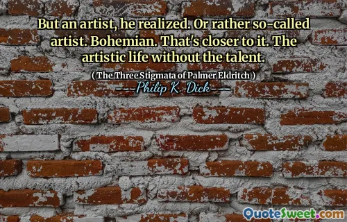 But an artist, he realized. Or rather so-called artist. Bohemian. That's closer to it. The artistic life without the talent.