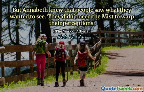 But Annabeth knew that people saw what they wanted to see. They didn't need the Mist to warp their perceptions.