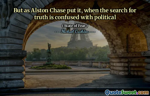 But as Alston Chase put it, when the search for truth is confused with political